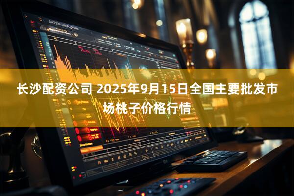长沙配资公司 2025年9月15日全国主要批发市场桃子价格行情