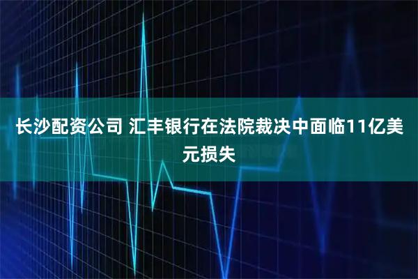 长沙配资公司 汇丰银行在法院裁决中面临11亿美元损失