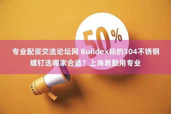专业配资交流论坛网 Buildex标的304不锈钢螺钉选哪家合适？上海君勤用专业