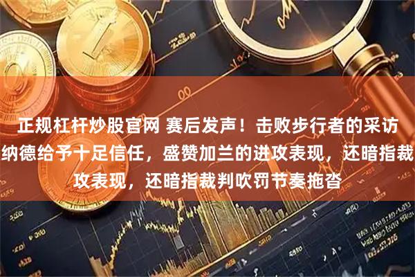 正规杠杆炒股官网 赛后发声！击败步行者的采访里，泰伦卢对伦纳德给予十足信任，盛赞加兰的进攻表现，还暗指裁判吹罚节奏拖沓