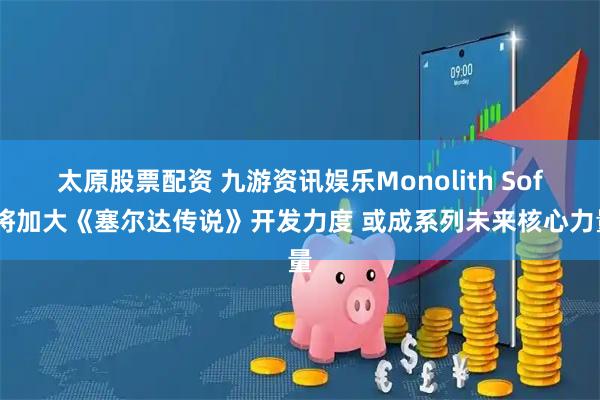 太原股票配资 九游资讯娱乐Monolith Soft将加大《塞尔达传说》开发力度 或成系列未来核心力量